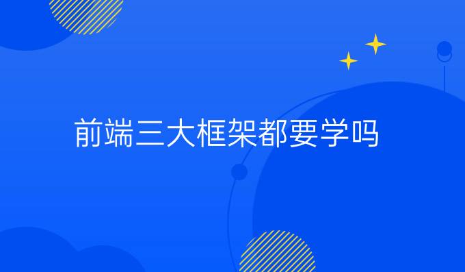 前端三大框架都要学吗