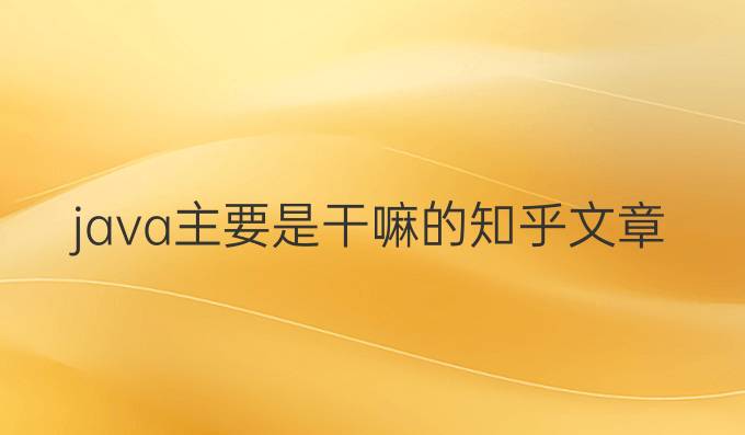 java主要是干嘛的知乎文章