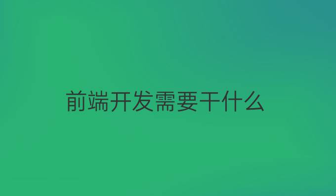 前端开发需要干什么
