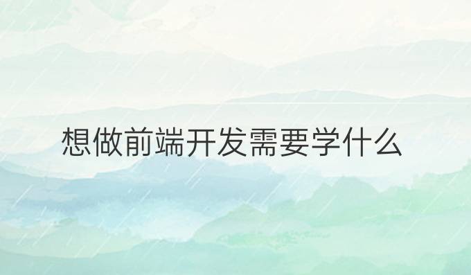 想做前端开发需要学什么