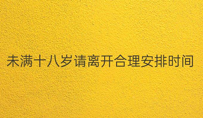未满十八岁请离开合理安排时间