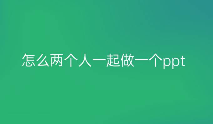 怎么两个人一起做一个ppt