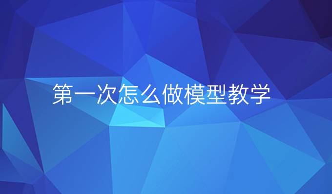 第一次怎么做模型教学