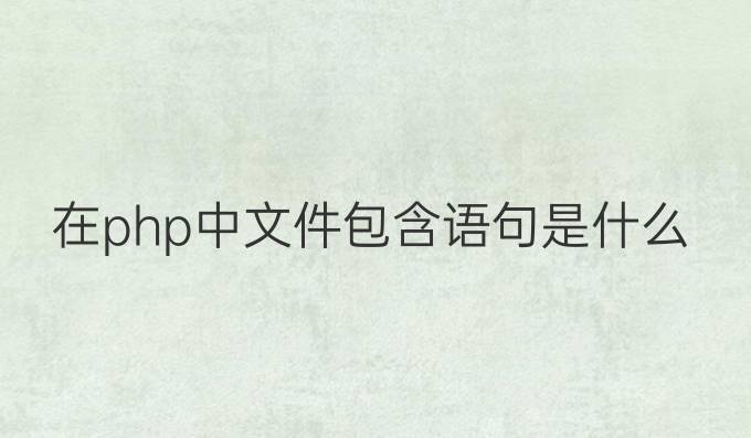 在php中文件包含语句是什么
