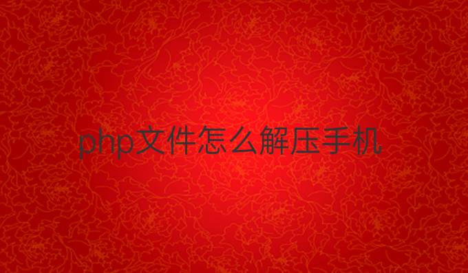 php文件怎么解压手机
