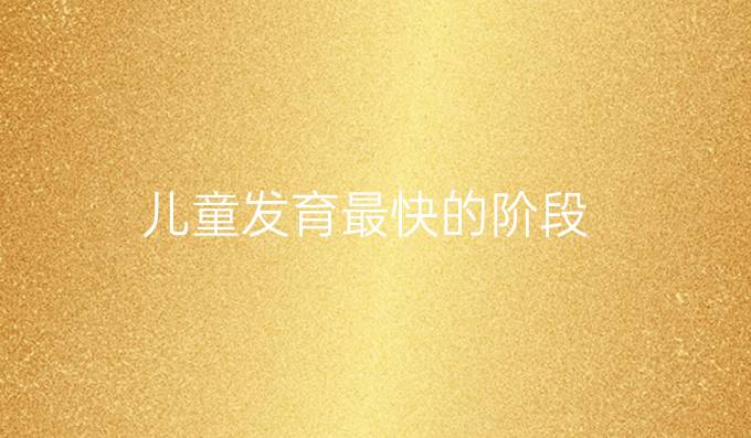 儿童发育最快的阶段