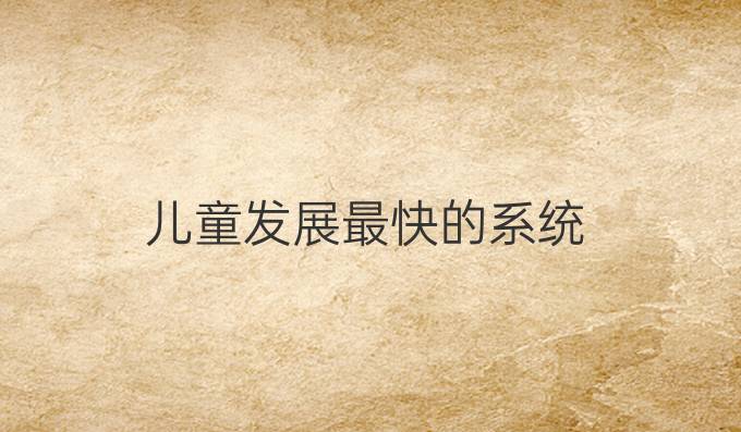 儿童发展最快的系统