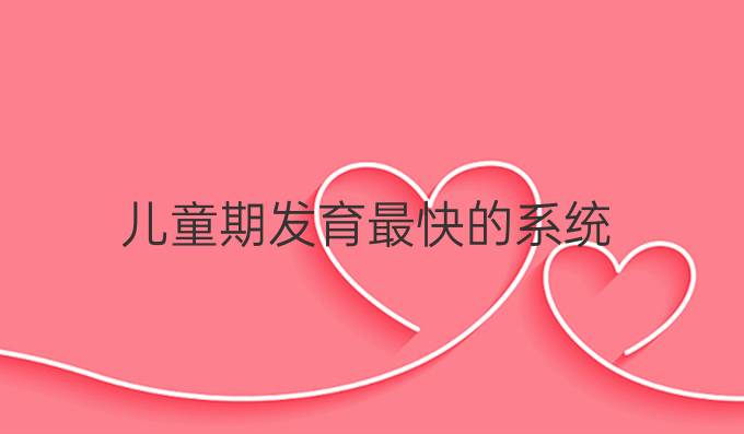 儿童期发育最快的系统