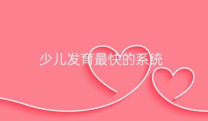 少儿发育最快的系统