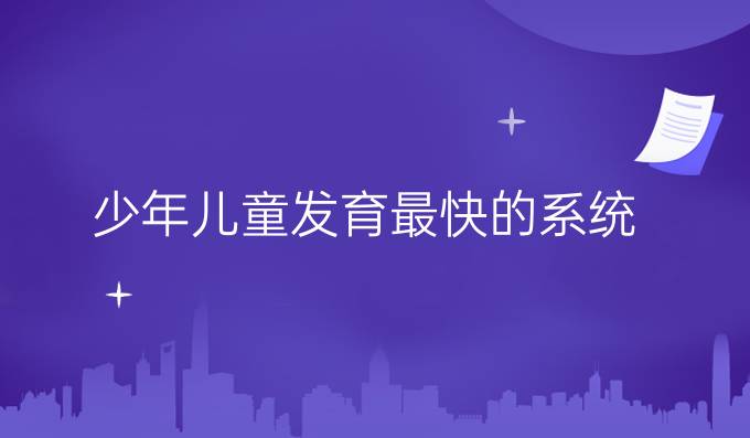 少年儿童发育最快的系统