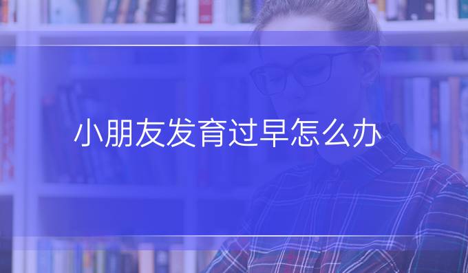 小朋友发育过早怎么办