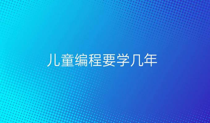 儿童编程要学几年