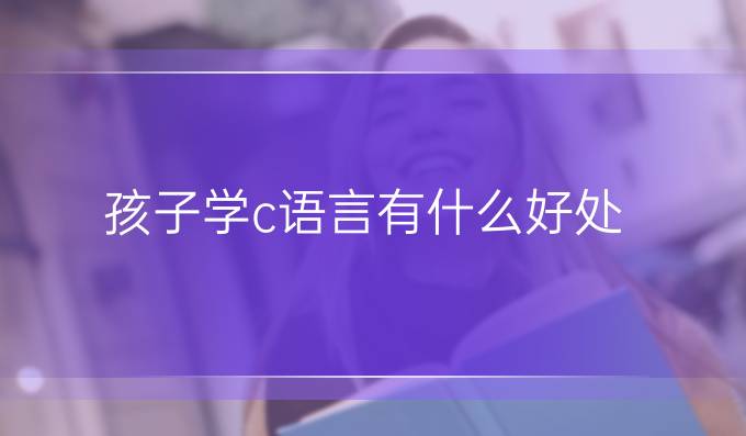 孩子学c语言有什么好处