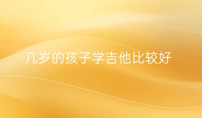 几岁的孩子学吉他比较好