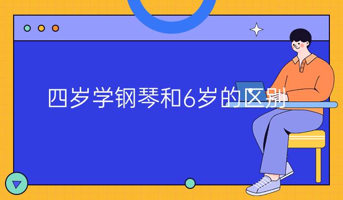 四岁学钢琴和6岁的区别