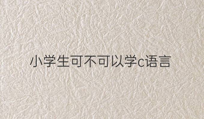 小学生可不可以学c语言