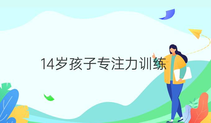 14岁孩子专注力训练