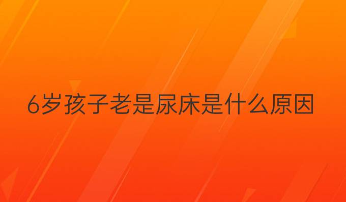 6岁孩子老是尿床是什么原因