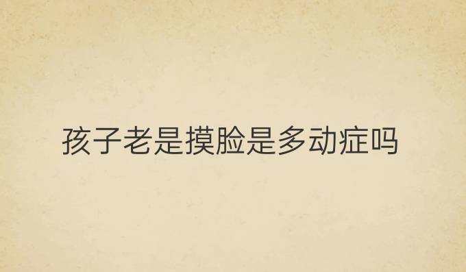 孩子老是摸脸是多动症吗