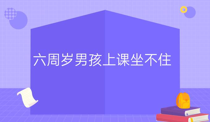 六周岁男孩上课坐不住