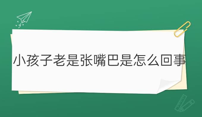 小孩子老是张嘴巴是怎么回事