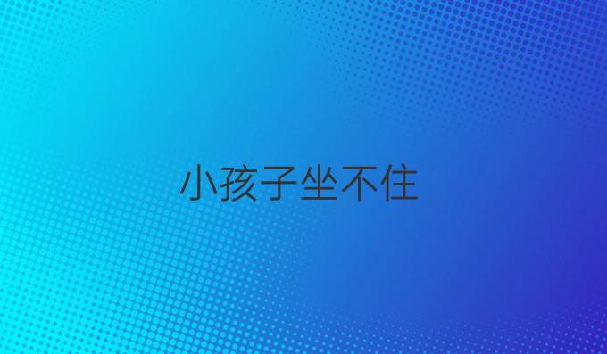 小孩子坐不住