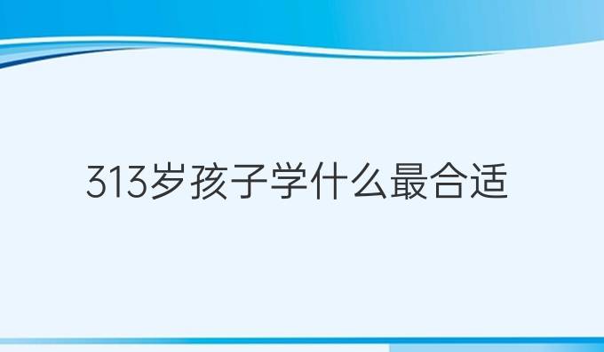 3-13岁孩子学什么最合适