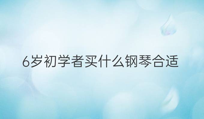 6岁初学者买什么钢琴合适