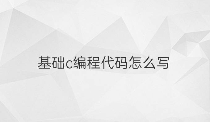 基础c编程代码怎么写