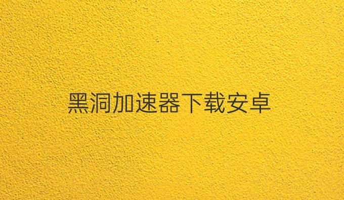 黑洞加速器下载安卓