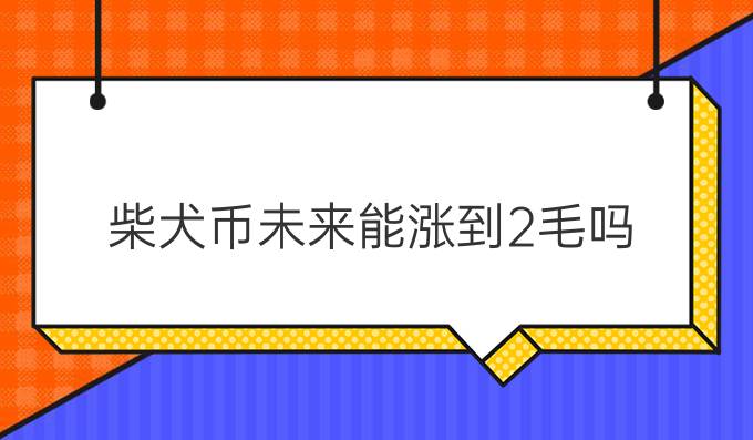 柴犬币未来能涨到2毛吗