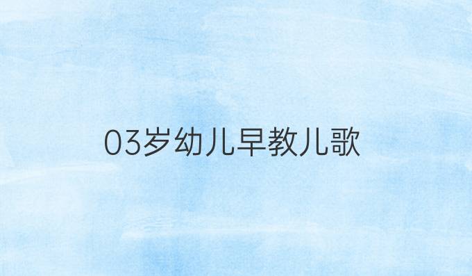 03岁幼儿早教儿歌
