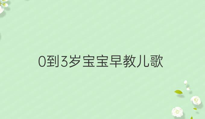 0到3岁宝宝早教儿歌