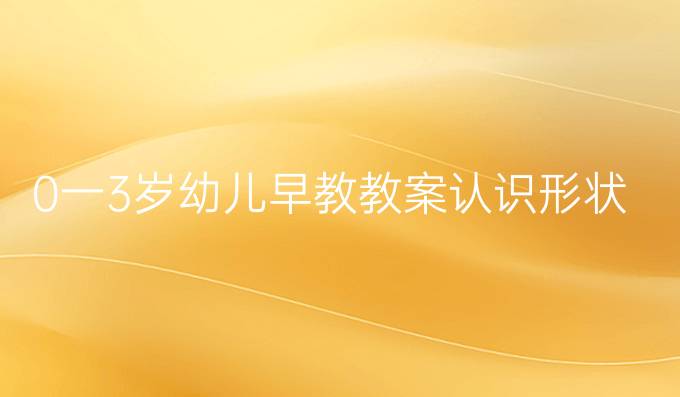 0一3岁幼儿早教教案认识形状