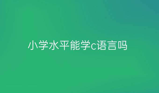 小学水平能学c语言吗