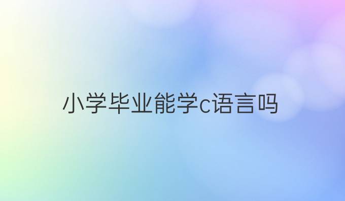 小学毕业能学c语言吗