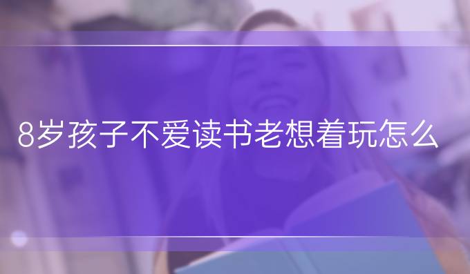8岁孩子不爱读书老想着玩怎么办