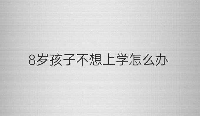 8岁孩子不想上学怎么办