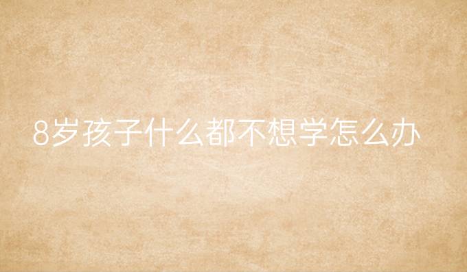 8岁孩子什么都不想学怎么办