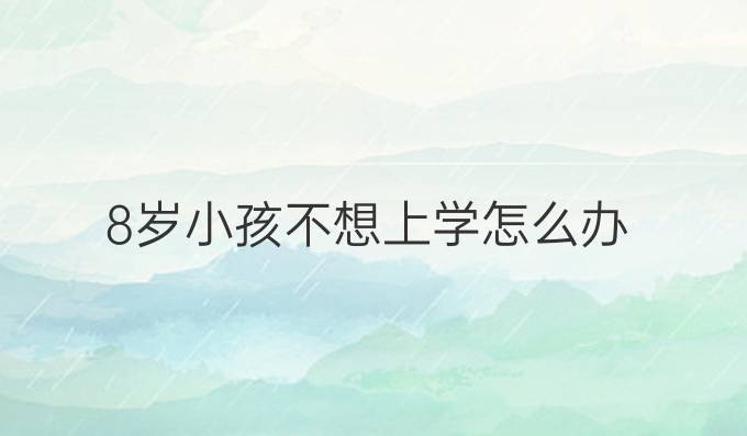 8岁小孩不想上学怎么办