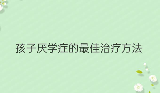 孩子厌学症的最佳治疗方法