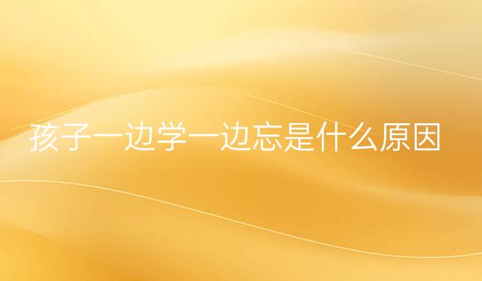 孩子一边学一边忘是什么原因
