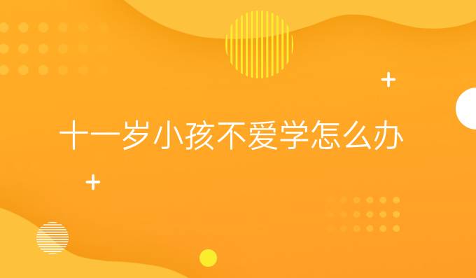 十一岁小孩不爱学怎么办