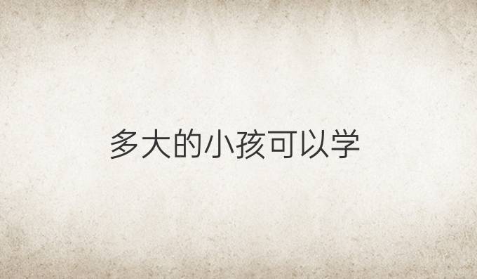 多大的小孩可以学