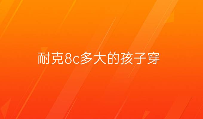 耐克8c多大的孩子穿