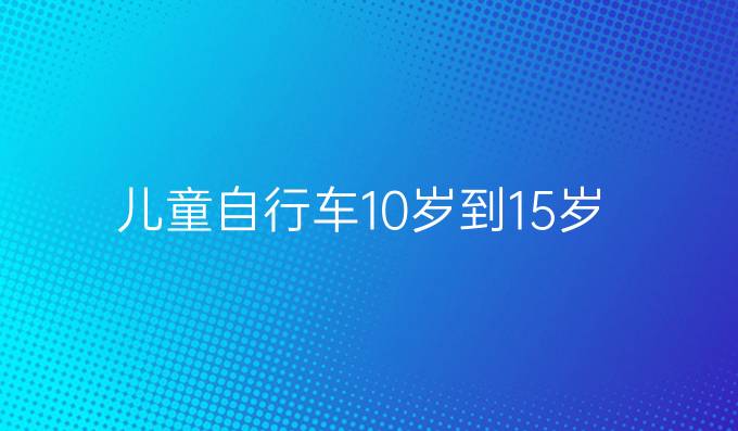 儿童自行车10岁到15岁