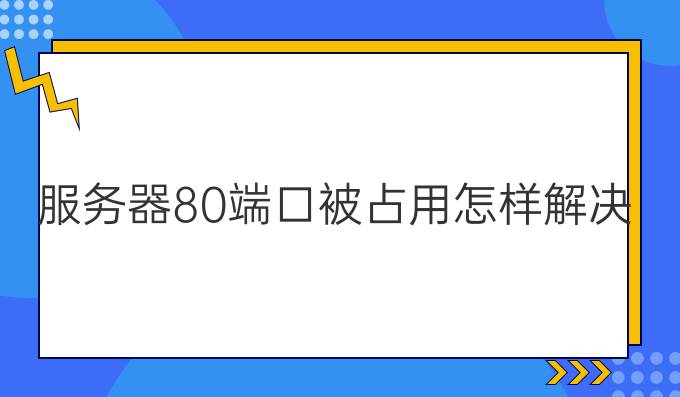服务器80端口被占用怎样解决