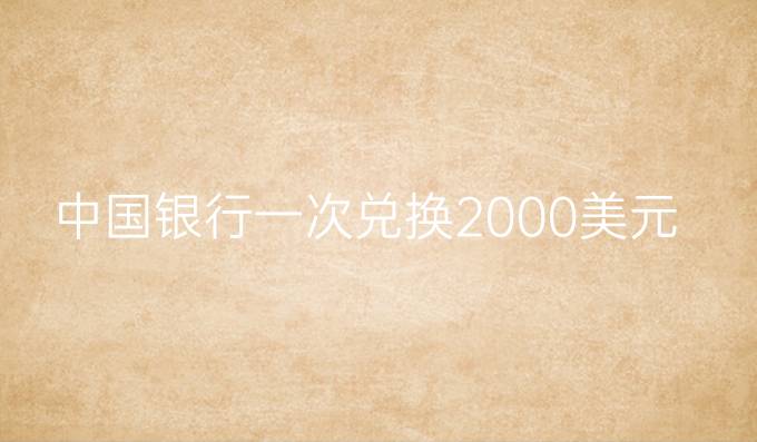 中国银行一次兑换2000美元