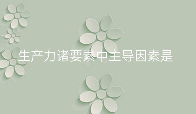生产力诸要素中主导因素是