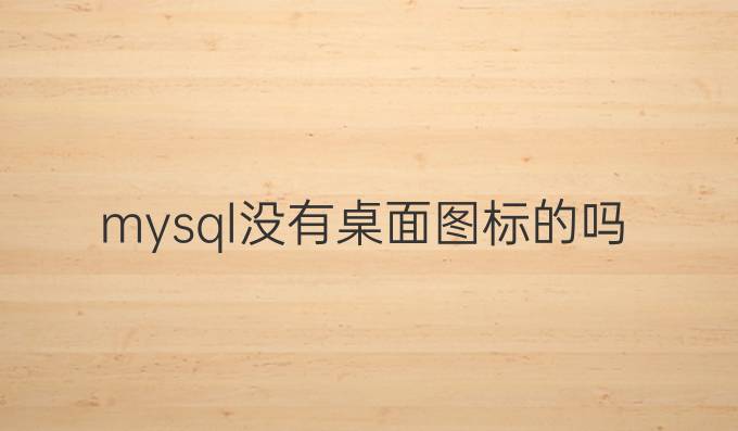 mysql没有桌面图标的吗